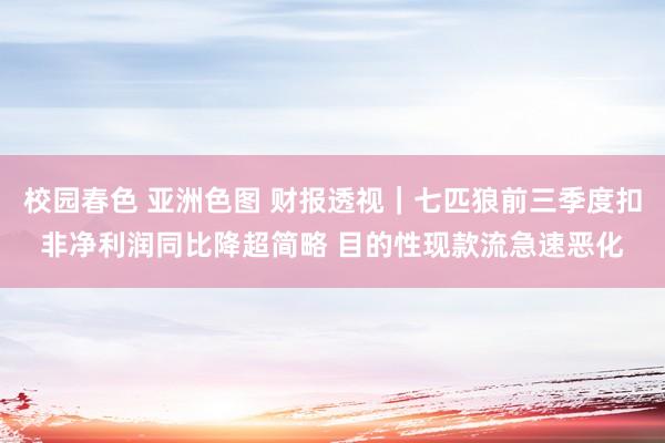校园春色 亚洲色图 财报透视｜七匹狼前三季度扣非净利润同比降超简略 目的性现款流急速恶化
