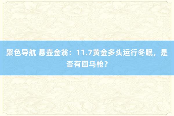 聚色导航 悬壶金翁：11.7黄金多头运行冬眠，是否有回马枪？
