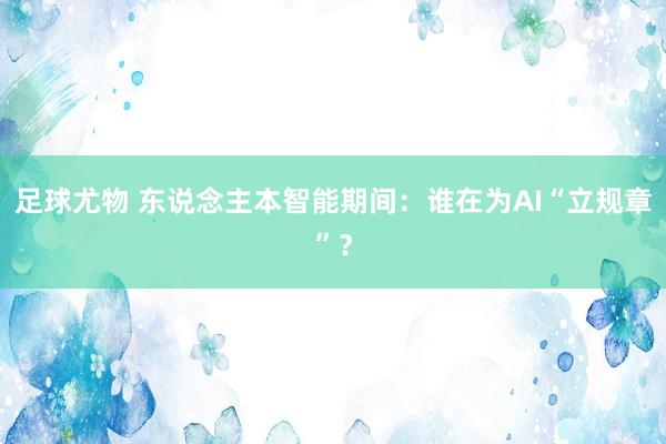 足球尤物 东说念主本智能期间：谁在为AI“立规章”？
