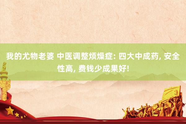 我的尤物老婆 中医调整烦燥症: 四大中成药， 安全性高， 费钱少成果好!