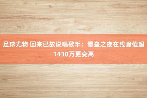 足球尤物 回来已故说唱歌手：堡垒之夜在线峰值超1430万更变高
