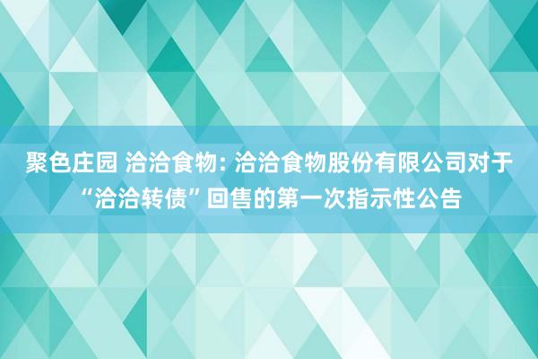 聚色庄园 洽洽食物: 洽洽食物股份有限公司对于“洽洽转债”回售的第一次指示性公告
