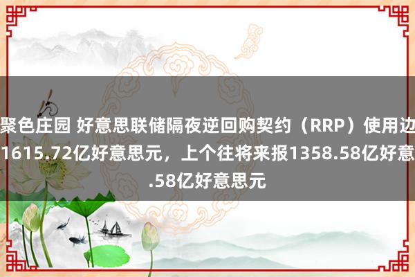 聚色庄园 好意思联储隔夜逆回购契约（RRP）使用边界为1615.72亿好意思元，上个往将来报1358.58亿好意思元