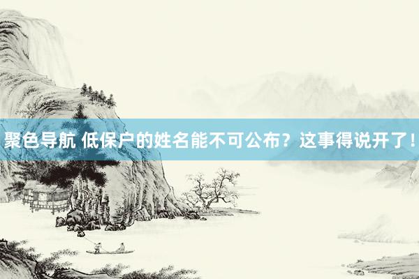 聚色导航 低保户的姓名能不可公布？这事得说开了！