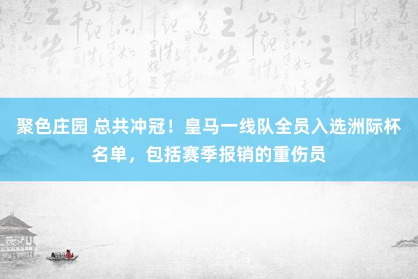 聚色庄园 总共冲冠！皇马一线队全员入选洲际杯名单，包括赛季报销的重伤员