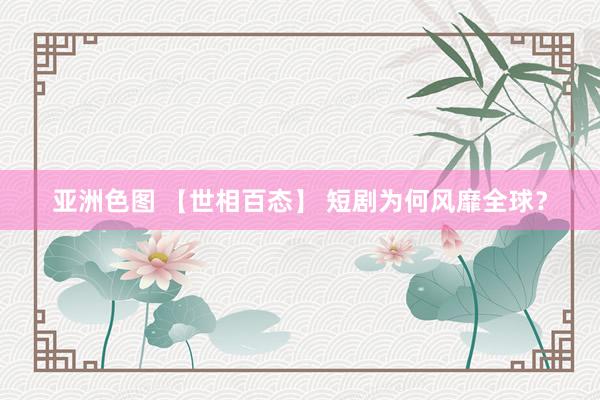 亚洲色图 【世相百态】 短剧为何风靡全球？