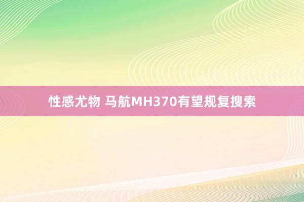 性感尤物 马航MH370有望规复搜索
