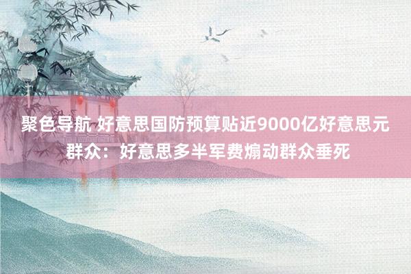 聚色导航 好意思国防预算贴近9000亿好意思元 群众：好意思多半军费煽动群众垂死