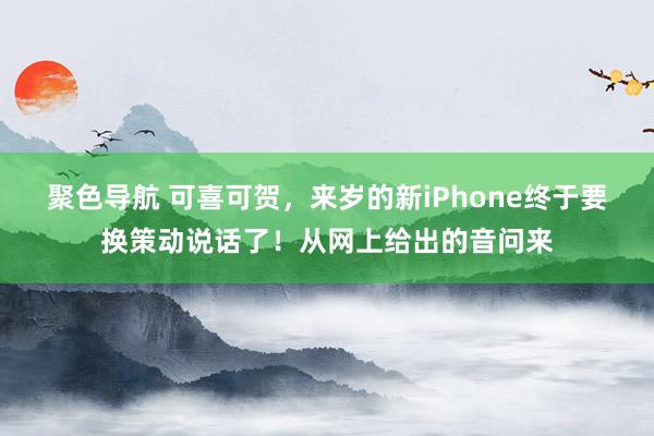 聚色导航 可喜可贺，来岁的新iPhone终于要换策动说话了！从网上给出的音问来