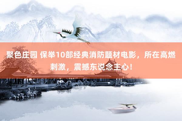 聚色庄园 保举10部经典消防题材电影，所在高燃刺激，震撼东说念主心！