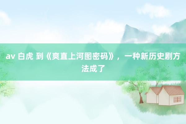 av 白虎 到《爽直上河图密码》，一种新历史剧方法成了