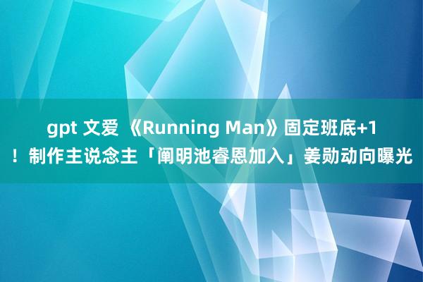 gpt 文爱 《Running Man》固定班底+1！制作主说念主「阐明池睿恩加入」　姜勋动向曝光