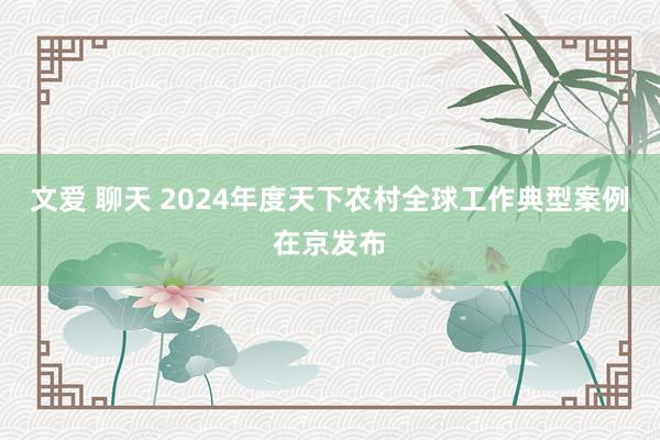 文爱 聊天 2024年度天下农村全球工作典型案例在京发布