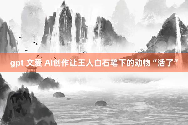 gpt 文爱 AI创作让王人白石笔下的动物“活了”