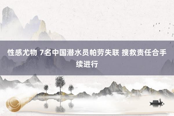 性感尤物 7名中国潜水员帕劳失联 搜救责任合手续进行
