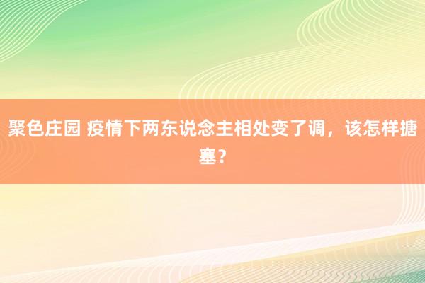 聚色庄园 疫情下两东说念主相处变了调，该怎样搪塞？