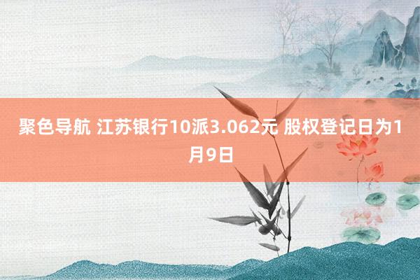 聚色导航 江苏银行10派3.062元 股权登记日为1月9日