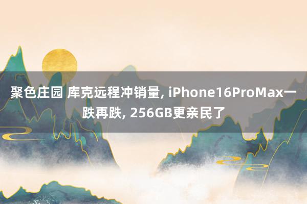 聚色庄园 库克远程冲销量， iPhone16ProMax一跌再跌， 256GB更亲民了