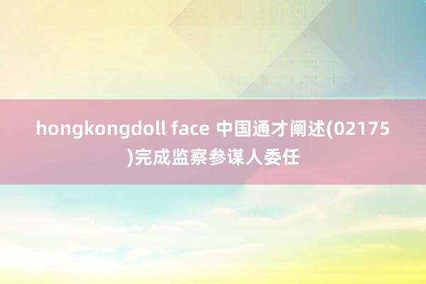 hongkongdoll face 中国通才阐述(02175)完成监察参谋人委任