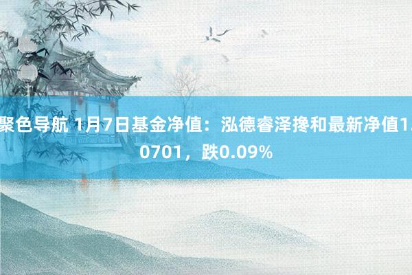 聚色导航 1月7日基金净值：泓德睿泽搀和最新净值1.0701，跌0.09%