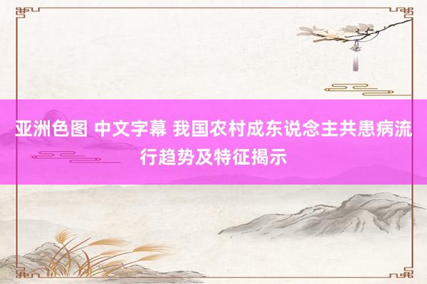 亚洲色图 中文字幕 我国农村成东说念主共患病流行趋势及特征揭示