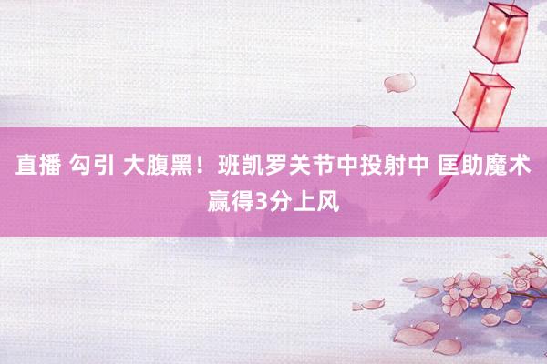直播 勾引 大腹黑！班凯罗关节中投射中 匡助魔术赢得3分上风