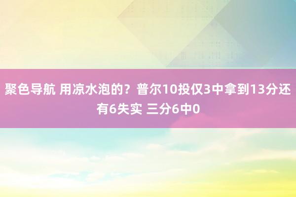 聚色导航 用凉水泡的？普尔10投仅3中拿到13分还有6失实 三分6中0