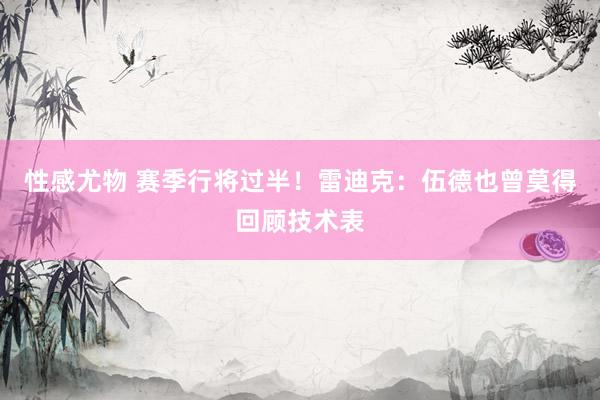 性感尤物 赛季行将过半！雷迪克：伍德也曾莫得回顾技术表