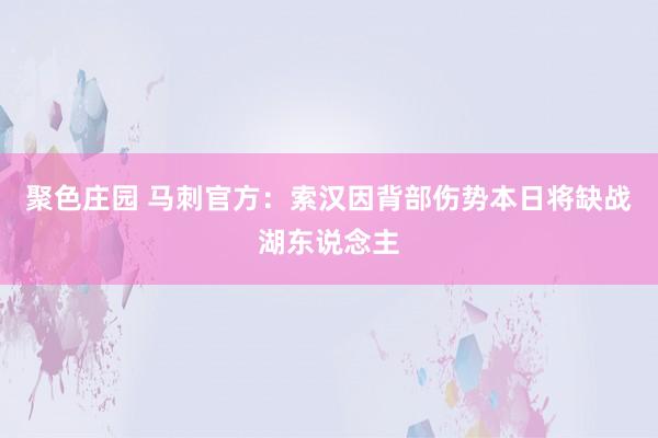 聚色庄园 马刺官方：索汉因背部伤势本日将缺战湖东说念主