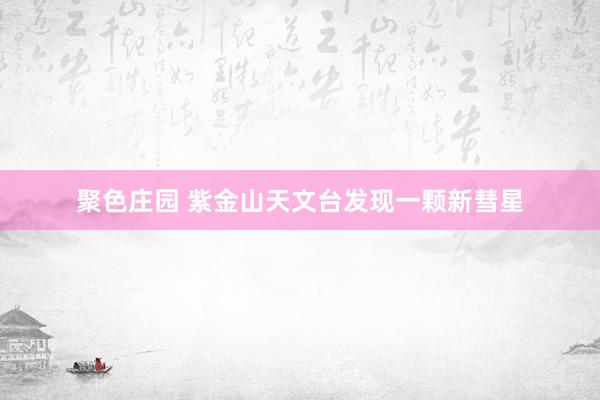聚色庄园 紫金山天文台发现一颗新彗星