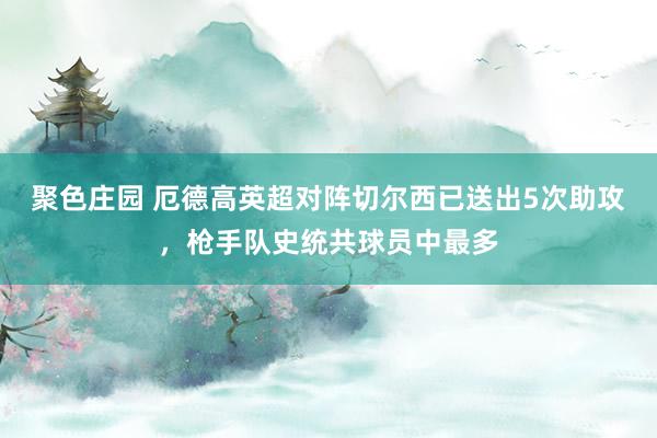 聚色庄园 厄德高英超对阵切尔西已送出5次助攻，枪手队史统共球员中最多