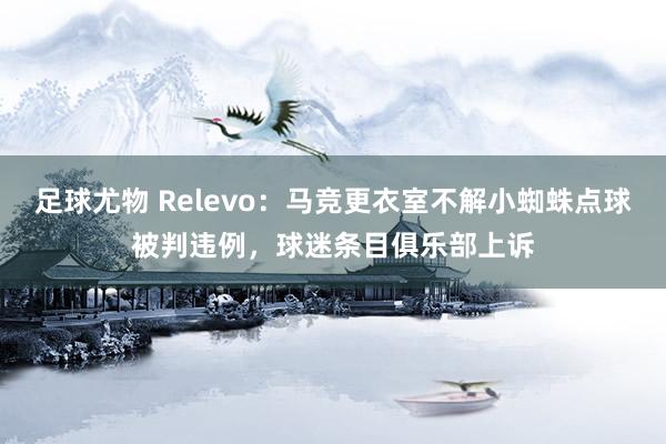 足球尤物 Relevo：马竞更衣室不解小蜘蛛点球被判违例，球迷条目俱乐部上诉