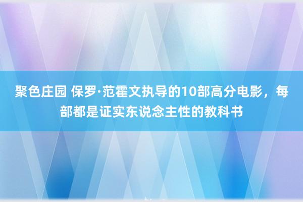 聚色庄园 保罗·范霍文执导的10部高分电影，每部都是证实东说念主性的教科书