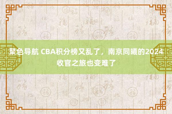 聚色导航 CBA积分榜又乱了，南京同曦的2024收官之旅也变难了