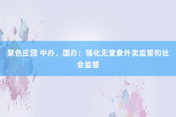 聚色庄园 中办、国办：强化无堂食外卖监管和社会监督