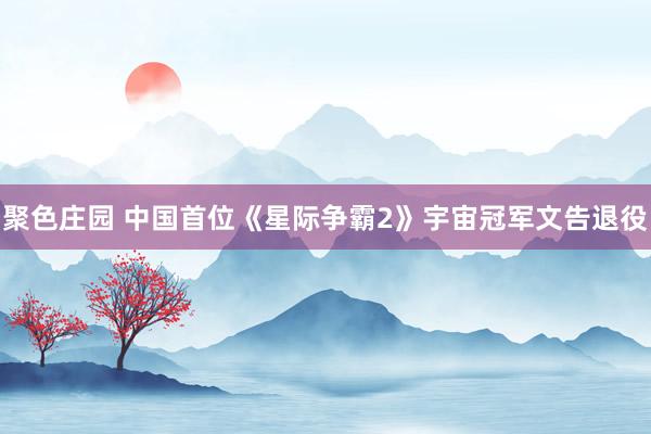 聚色庄园 中国首位《星际争霸2》宇宙冠军文告退役
