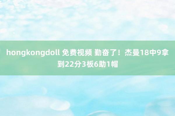 hongkongdoll 免费视频 勤奋了！杰曼18中9拿到22分3板6助1帽
