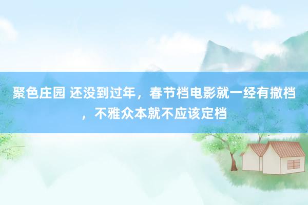 聚色庄园 还没到过年，春节档电影就一经有撤档，不雅众本就不应该定档
