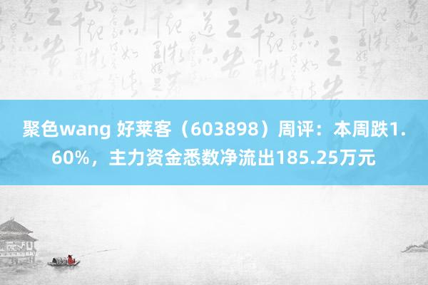 聚色wang 好莱客（603898）周评：本周跌1.60%，主力资金悉数净流出185.25万元