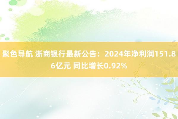 聚色导航 浙商银行最新公告：2024年净利润151.86亿元 同比增长0.92%