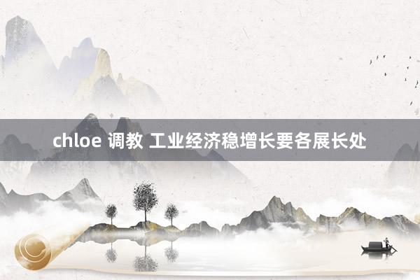 chloe 调教 工业经济稳增长要各展长处