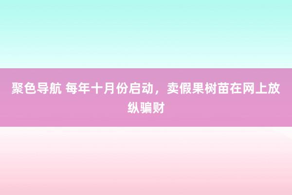 聚色导航 每年十月份启动，卖假果树苗在网上放纵骗财