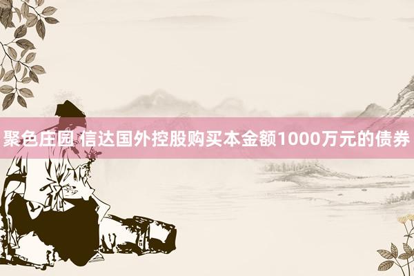 聚色庄园 信达国外控股购买本金额1000万元的债券