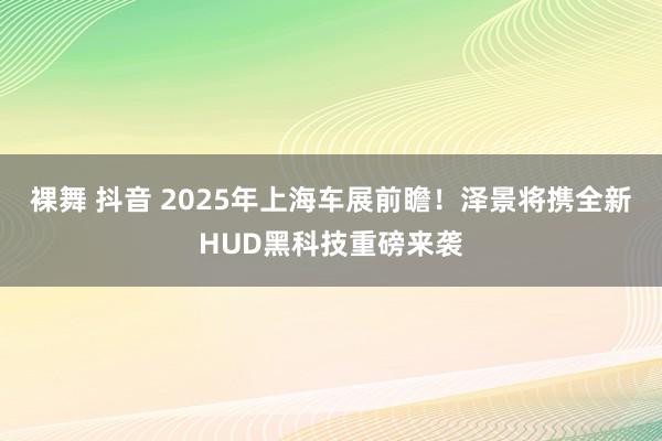裸舞 抖音 2025年上海车展前瞻！泽景将携全新HUD黑科技重磅来袭