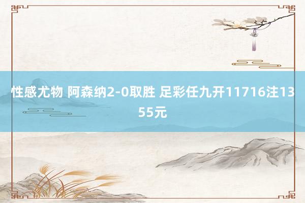 性感尤物 阿森纳2-0取胜 足彩任九开11716注1355元