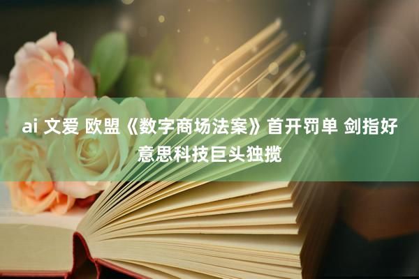 ai 文爱 欧盟《数字商场法案》首开罚单 剑指好意思科技巨头独揽