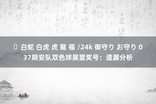 ✨白蛇 白虎 虎 龍 福 /24k 御守り お守り 037期安队双色球展望奖号：遗漏分析