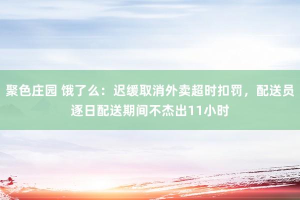 聚色庄园 饿了么：迟缓取消外卖超时扣罚，配送员逐日配送期间不杰出11小时